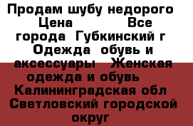 Продам шубу недорого › Цена ­ 8 000 - Все города, Губкинский г. Одежда, обувь и аксессуары » Женская одежда и обувь   . Калининградская обл.,Светловский городской округ 